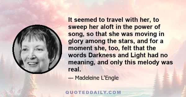 It seemed to travel with her, to sweep her aloft in the power of song, so that she was moving in glory among the stars, and for a moment she, too, felt that the words Darkness and Light had no meaning, and only this