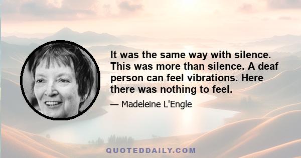 It was the same way with silence. This was more than silence. A deaf person can feel vibrations. Here there was nothing to feel.