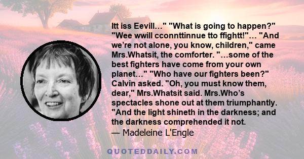 Itt iss Eevill… What is going to happen? Wee wwill cconnttinnue tto ffightt!… And we’re not alone, you know, children, came Mrs.Whatsit, the comforter. …some of the best fighters have come from your own planet… Who have 