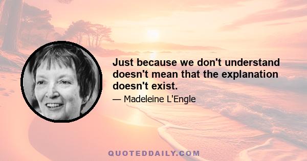 Just because we don't understand doesn't mean that the explanation doesn't exist.