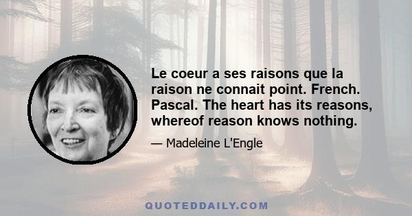 Le coeur a ses raisons que la raison ne connait point. French. Pascal. The heart has its reasons, whereof reason knows nothing.