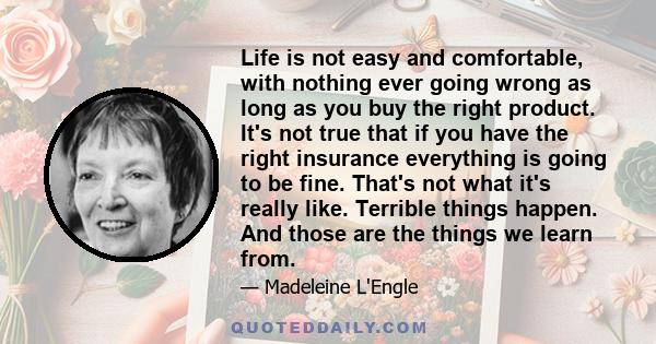 Life is not easy and comfortable, with nothing ever going wrong as long as you buy the right product. It's not true that if you have the right insurance everything is going to be fine. That's not what it's really like.