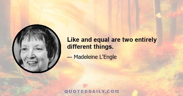 Like and equal are two entirely different things.