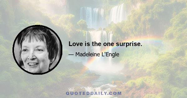 Love is the one surprise.