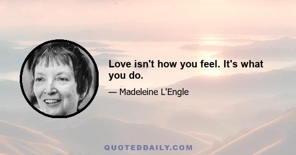 Love isn't how you feel. It's what you do.