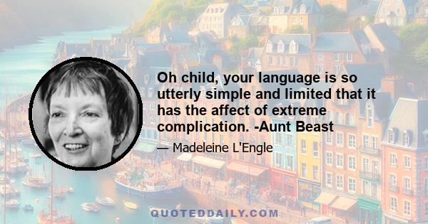 Oh child, your language is so utterly simple and limited that it has the affect of extreme complication. -Aunt Beast