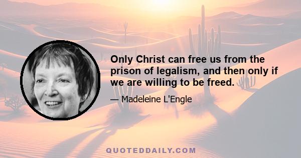 Only Christ can free us from the prison of legalism, and then only if we are willing to be freed.