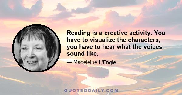 Reading is a creative activity. You have to visualize the characters, you have to hear what the voices sound like.