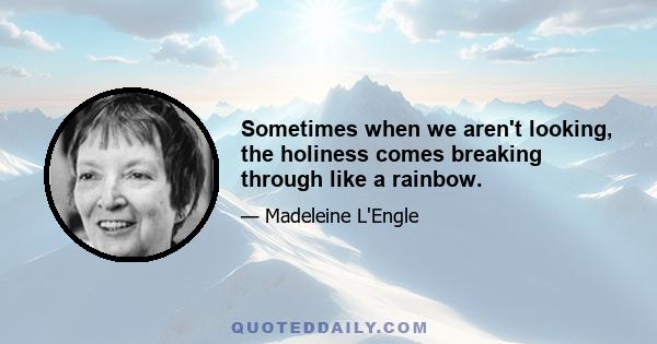 Sometimes when we aren't looking, the holiness comes breaking through like a rainbow.