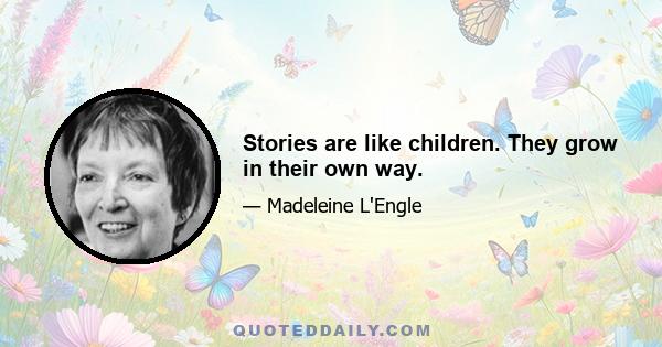 Stories are like children. They grow in their own way.