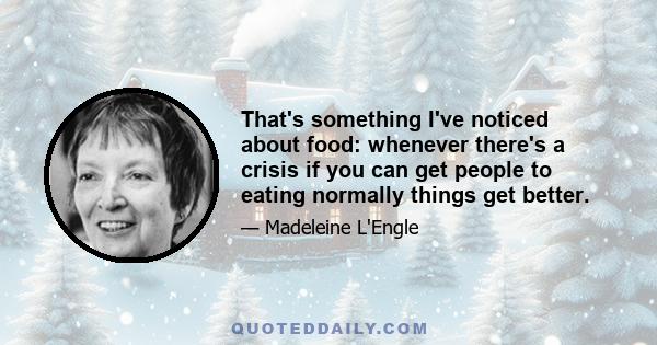 That's something I've noticed about food: whenever there's a crisis if you can get people to eating normally things get better.