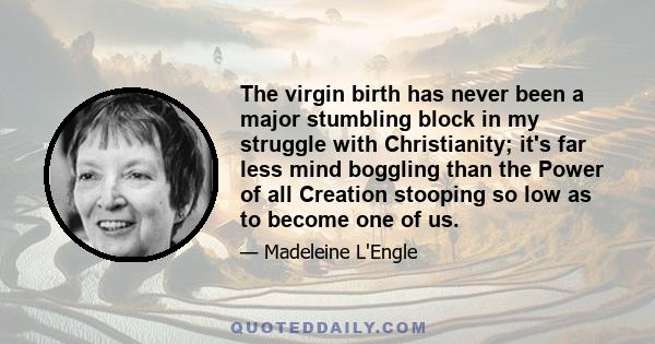 The virgin birth has never been a major stumbling block in my struggle with Christianity; it's far less mind boggling than the Power of all Creation stooping so low as to become one of us.