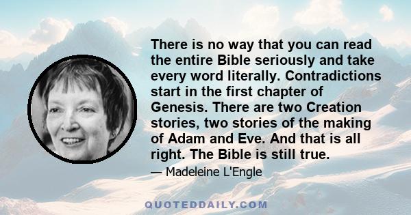 There is no way that you can read the entire Bible seriously and take every word literally. Contradictions start in the first chapter of Genesis. There are two Creation stories, two stories of the making of Adam and