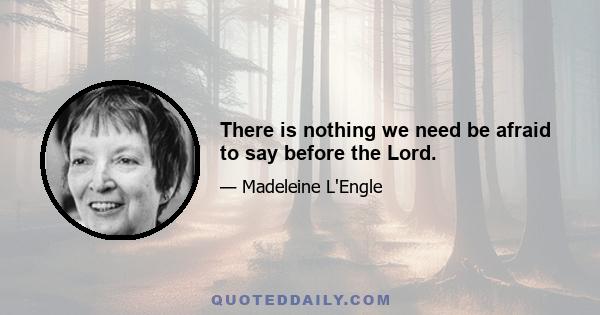 There is nothing we need be afraid to say before the Lord.