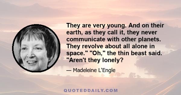 They are very young. And on their earth, as they call it, they never communicate with other planets. They revolve about all alone in space. Oh, the thin beast said. Aren't they lonely?