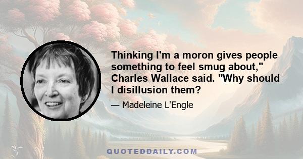 Thinking I'm a moron gives people something to feel smug about, Charles Wallace said. Why should I disillusion them?