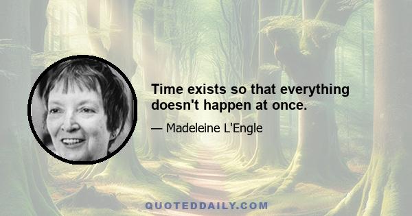 Time exists so that everything doesn't happen at once.