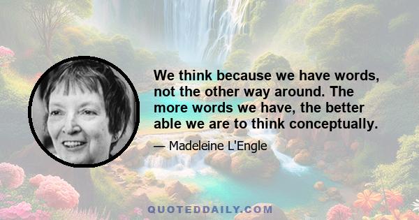 We think because we have words, not the other way around. The more words we have, the better able we are to think conceptually.