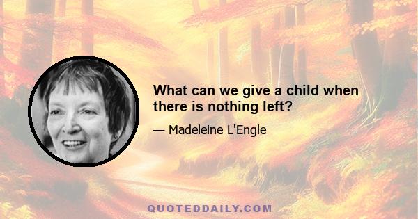 What can we give a child when there is nothing left?