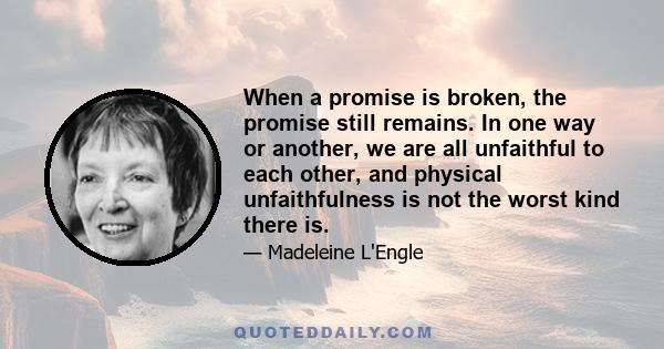 When a promise is broken, the promise still remains. In one way or another, we are all unfaithful to each other, and physical unfaithfulness is not the worst kind there is.