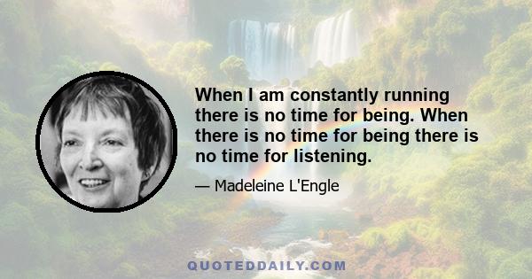 When I am constantly running there is no time for being. When there is no time for being there is no time for listening.