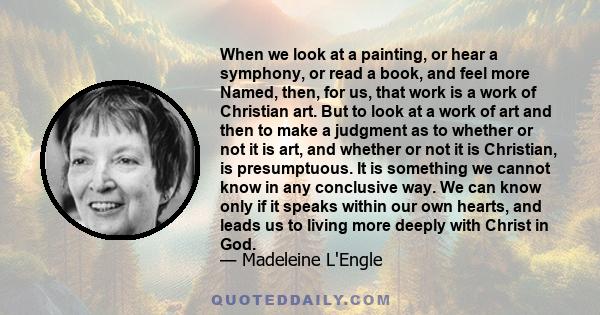 When we look at a painting, or hear a symphony, or read a book, and feel more Named, then, for us, that work is a work of Christian art. But to look at a work of art and then to make a judgment as to whether or not it