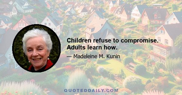 Children refuse to compromise. Adults learn how.