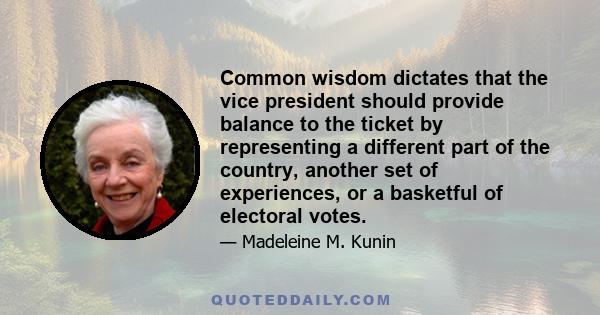 Common wisdom dictates that the vice president should provide balance to the ticket by representing a different part of the country, another set of experiences, or a basketful of electoral votes.