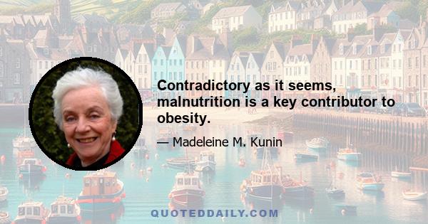 Contradictory as it seems, malnutrition is a key contributor to obesity.