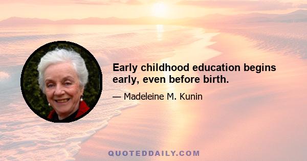 Early childhood education begins early, even before birth.