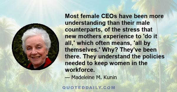 Most female CEOs have been more understanding than their male counterparts, of the stress that new mothers experience to 'do it all,' which often means, 'all by themselves.' Why? They've been there. They understand the