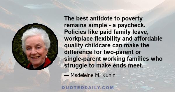 The best antidote to poverty remains simple - a paycheck. Policies like paid family leave, workplace flexibility and affordable quality childcare can make the difference for two-parent or single-parent working families