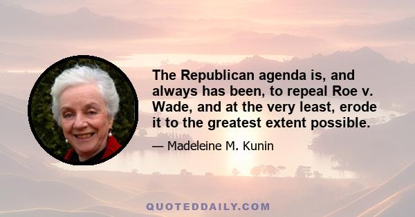 The Republican agenda is, and always has been, to repeal Roe v. Wade, and at the very least, erode it to the greatest extent possible.