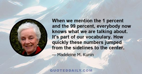 When we mention the 1 percent and the 99 percent, everybody now knows what we are talking about. It's part of our vocabulary. How quickly these numbers jumped from the sidelines to the center.