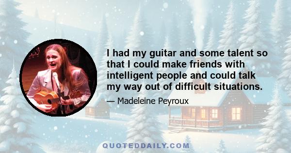 I had my guitar and some talent so that I could make friends with intelligent people and could talk my way out of difficult situations.