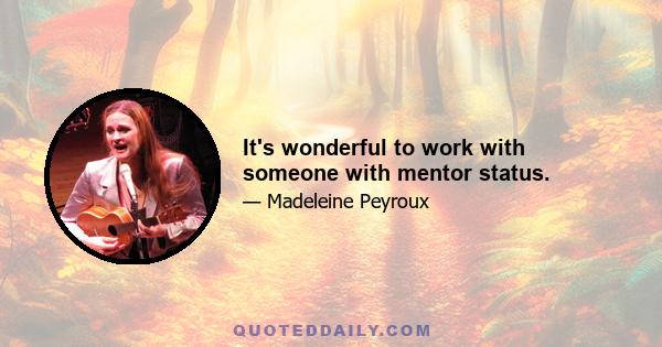 It's wonderful to work with someone with mentor status.