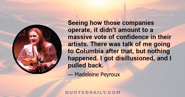 Seeing how those companies operate, it didn't amount to a massive vote of confidence in their artists. There was talk of me going to Columbia after that, but nothing happened. I got disillusioned, and I pulled back.