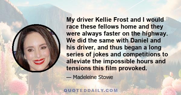 My driver Kellie Frost and I would race these fellows home and they were always faster on the highway. We did the same with Daniel and his driver, and thus began a long series of jokes and competitions to alleviate the