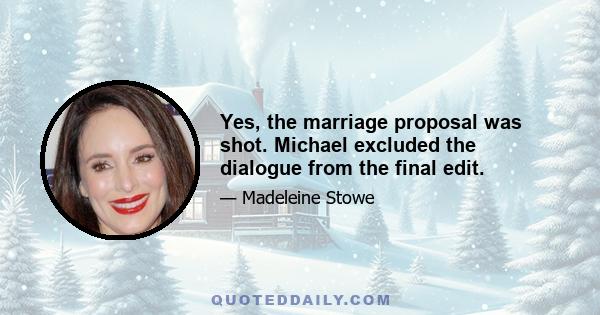 Yes, the marriage proposal was shot. Michael excluded the dialogue from the final edit.