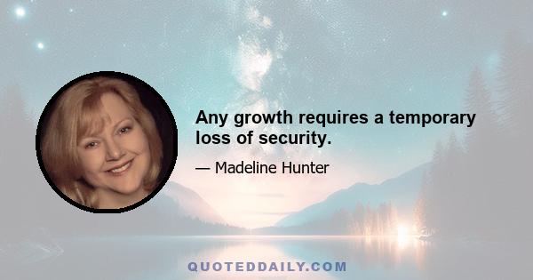 Any growth requires a temporary loss of security.