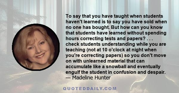 To say that you have taught when students haven't learned is to say you have sold when no one has bought. But how can you know that students have learned without spending hours correcting tests and papers? . . . check