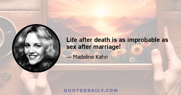 Life after death is as improbable as sex after marriage!