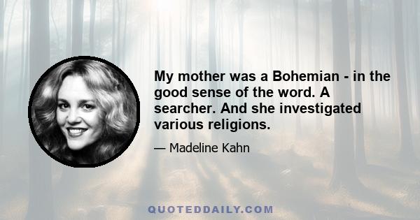 My mother was a Bohemian - in the good sense of the word. A searcher. And she investigated various religions.