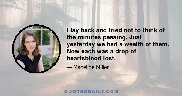 I lay back and tried not to think of the minutes passing. Just yesterday we had a wealth of them. Now each was a drop of heartsblood lost.