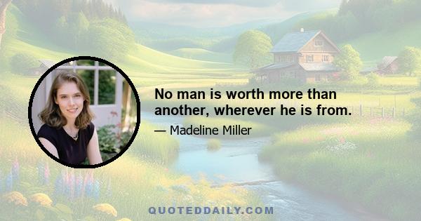 No man is worth more than another, wherever he is from.