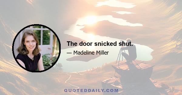 The door snicked shut.