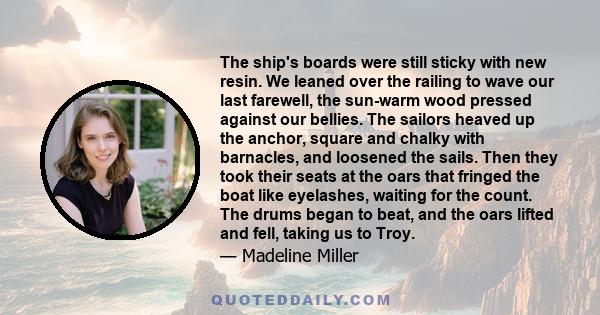 The ship's boards were still sticky with new resin. We leaned over the railing to wave our last farewell, the sun-warm wood pressed against our bellies. The sailors heaved up the anchor, square and chalky with