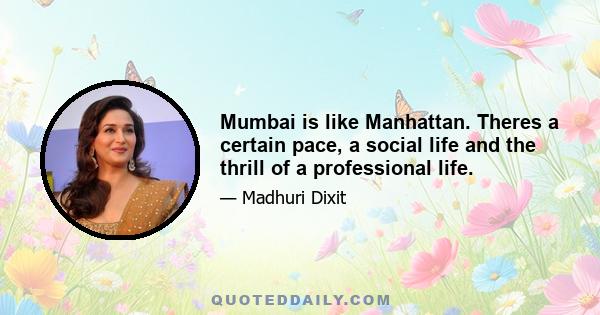 Mumbai is like Manhattan. Theres a certain pace, a social life and the thrill of a professional life.