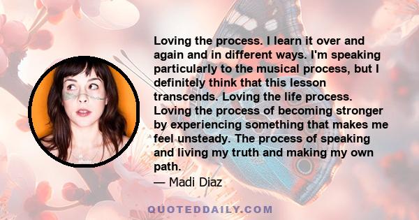 Loving the process. I learn it over and again and in different ways. I'm speaking particularly to the musical process, but I definitely think that this lesson transcends. Loving the life process. Loving the process of