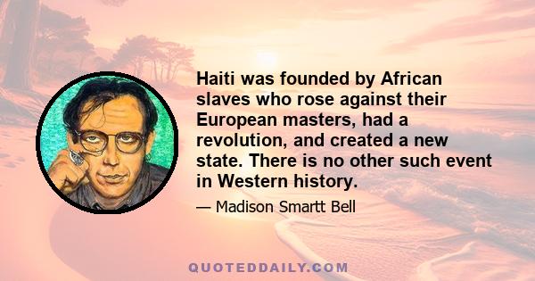 Haiti was founded by African slaves who rose against their European masters, had a revolution, and created a new state. There is no other such event in Western history.